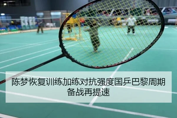 陈梦恢复训练加练对抗强度国乒巴黎周期备战再提速