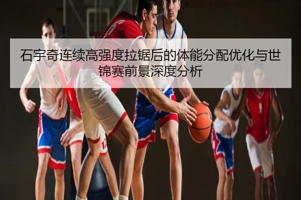 石宇奇连续高强度拉锯后的体能分配优化与世锦赛前景深度分析