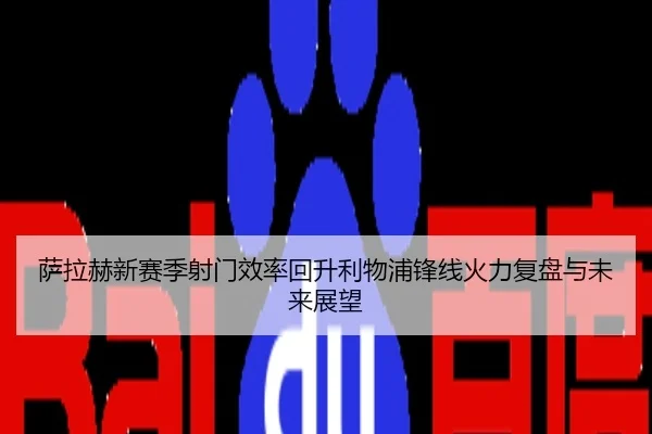 萨拉赫新赛季射门效率回升利物浦锋线火力复盘与未来展望