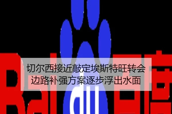 切尔西接近敲定埃斯特旺转会 边路补强方案逐步浮出水面