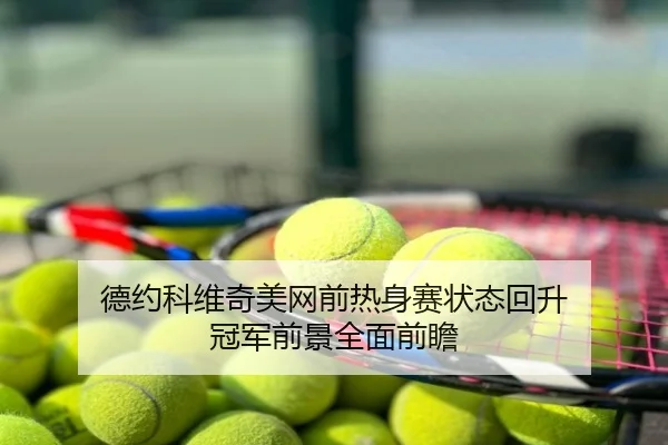 德约科维奇美网前热身赛状态回升 冠军前景全面前瞻