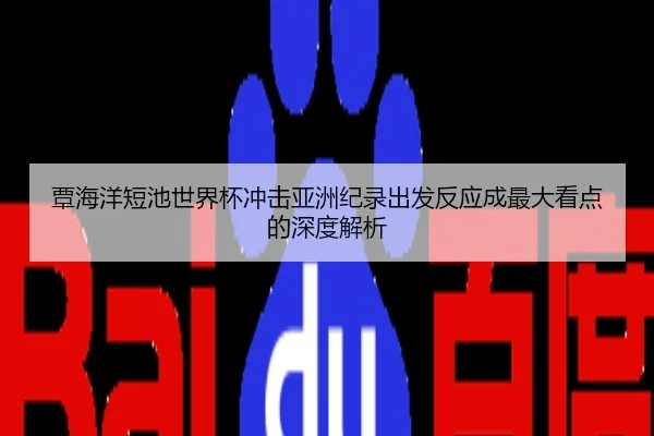 覃海洋短池世界杯冲击亚洲纪录出发反应成最大看点的深度解析